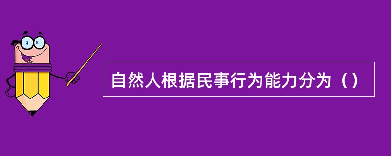 自然人根据民事行为能力分为（）