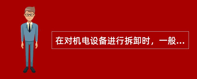 在对机电设备进行拆卸时，一般是先拆卸（）。