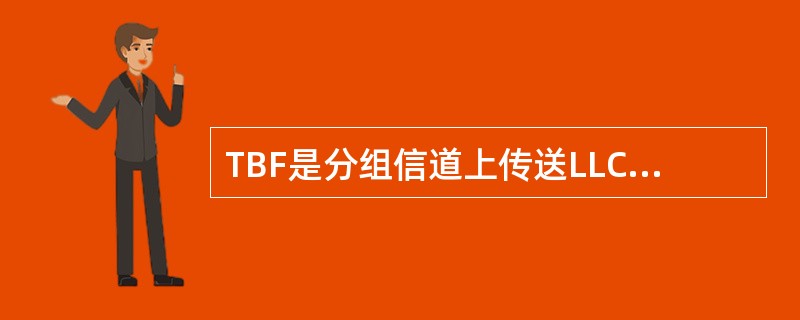 TBF是分组信道上传送LLCPDU的两个实体间的物理连接，它由TFI标定，其特点