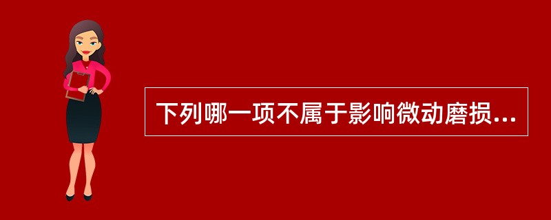 下列哪一项不属于影响微动磨损的主要因素。（）