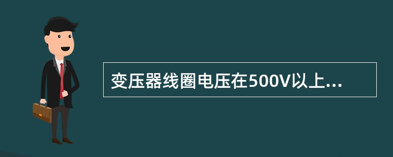 变压器线圈电压在500V以上使用（）的摇表，线圈电压在500V以下使用（）摇表。