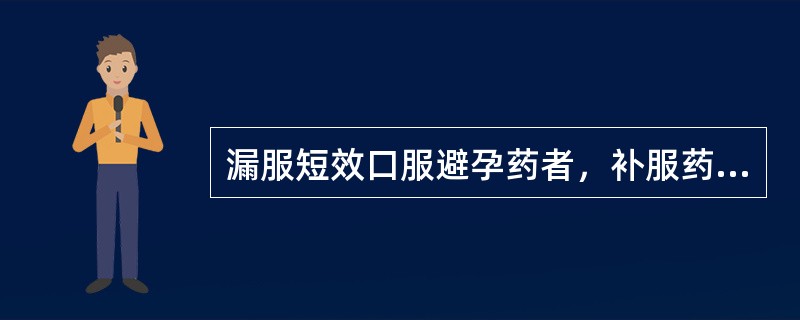 漏服短效口服避孕药者，补服药物的时间是（）