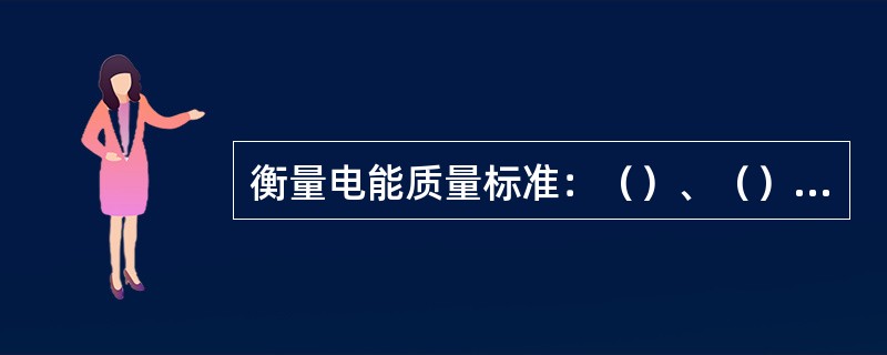 衡量电能质量标准：（）、（）、（）。