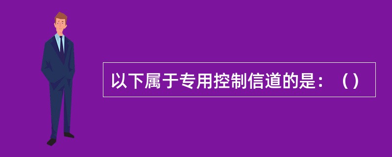 以下属于专用控制信道的是：（）