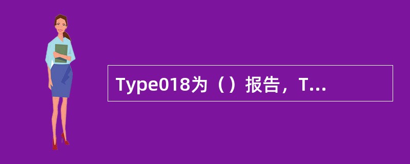 Type018为（）报告，Type028为（）报告，Type31为（）报告。