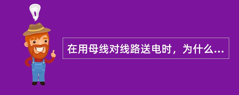 在用母线对线路送电时，为什么要先合母线侧隔离开关，再合线路侧隔离开关？