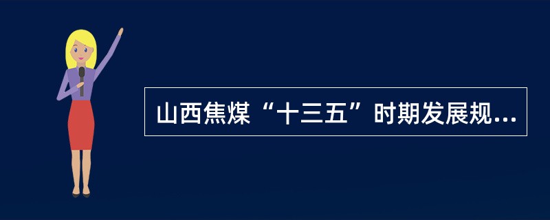 山西焦煤“十三五”时期发展规划及总体要求是（）