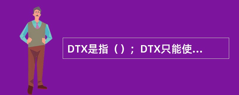 DTX是指（）；DTX只能使用在（）信道上。