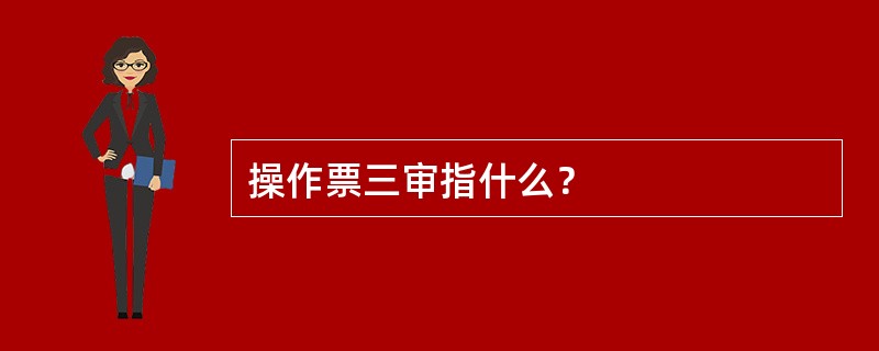 操作票三审指什么？