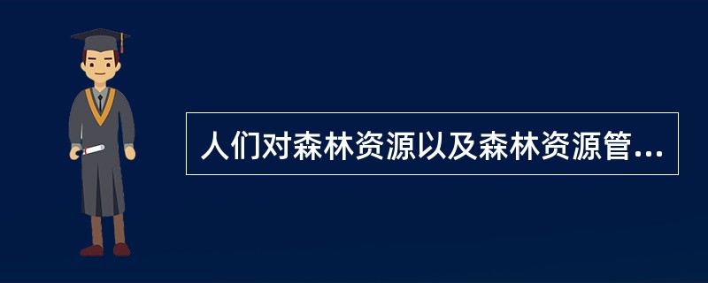 人们对森林资源以及森林资源管理的认识，大体上经历三个阶段：一是破坏森林资源阶段，