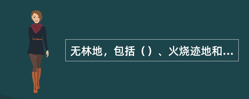 无林地，包括（）、火烧迹地和其他无立木的林地。