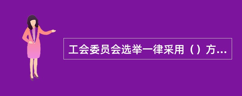 工会委员会选举一律采用（）方式。选票上候选人的名单以姓氏笔划为序排列。