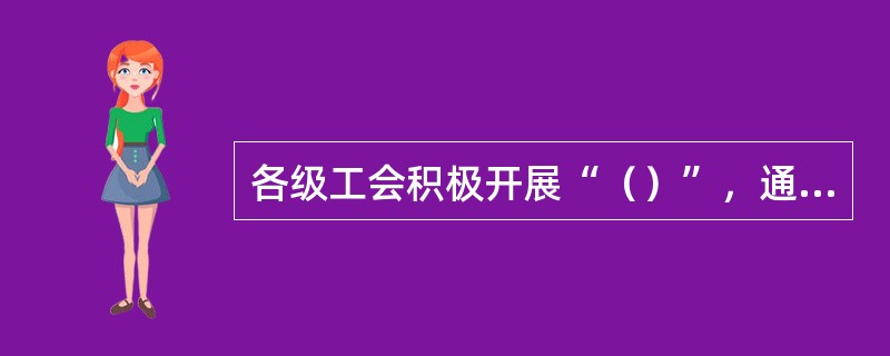 各级工会积极开展“（）”，通过协助有关部门安排农民工专列、包专车，为农民工购买团