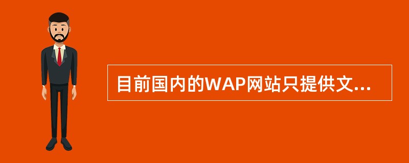 目前国内的WAP网站只提供文本服务。（）