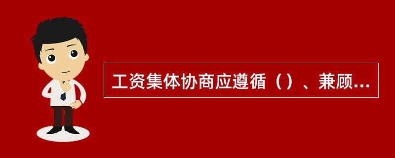 工资集体协商应遵循（）、兼顾企业和职工双方利益的原则。