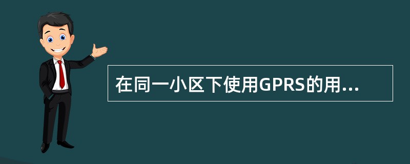 在同一小区下使用GPRS的用户之间互不影响。（）