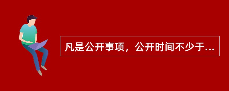 凡是公开事项，公开时间不少于（）天。