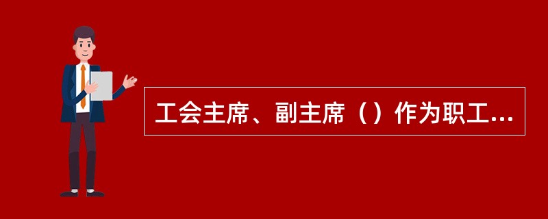 工会主席、副主席（）作为职工董事、职工监事候选人人选。