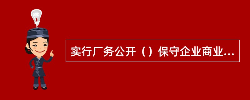 实行厂务公开（）保守企业商业秘密以及与知识产权相关的保密事项。