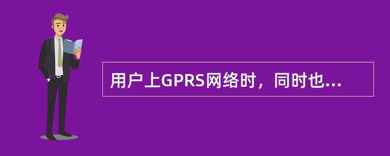 用户上GPRS网络时，同时也将附着GSM网络。（）