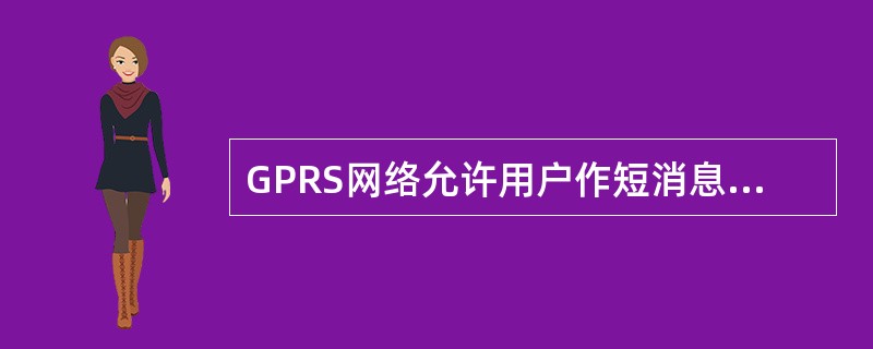 GPRS网络允许用户作短消息服务时占用GPRS信道。（）