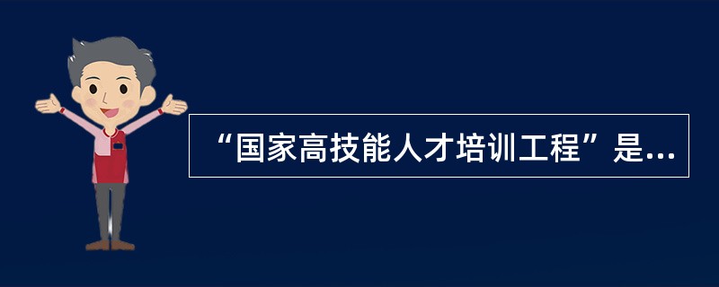 “国家高技能人才培训工程”是劳动和社会保障部提出的一项培养计划，目标是力争通过3