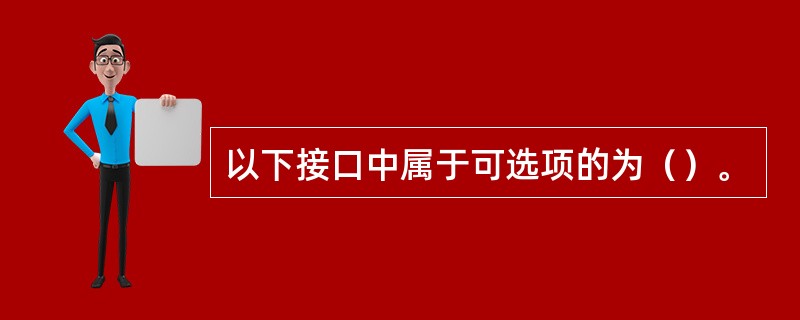 以下接口中属于可选项的为（）。