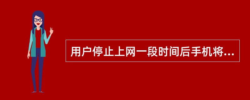 用户停止上网一段时间后手机将自动转到Standby状态。（）