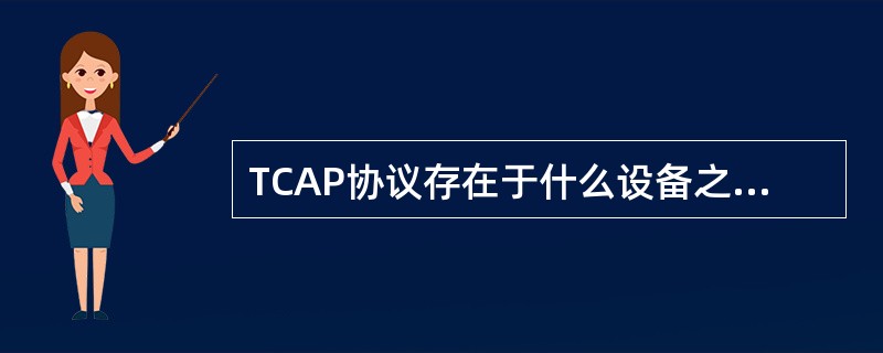 TCAP协议存在于什么设备之间？（）