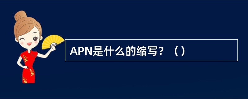 APN是什么的缩写？（）