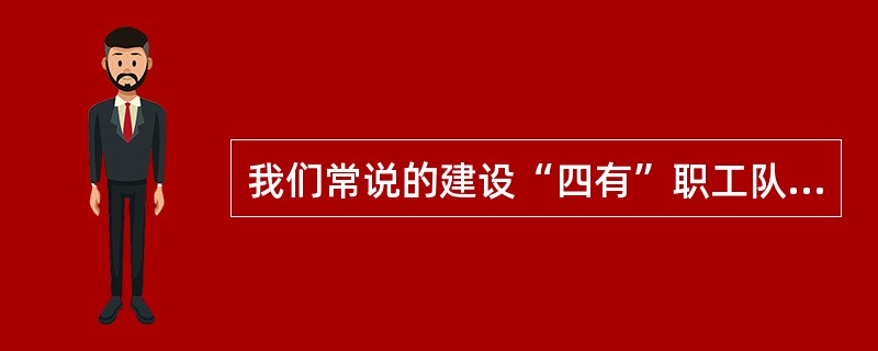 我们常说的建设“四有”职工队伍的“四有”是指（）。