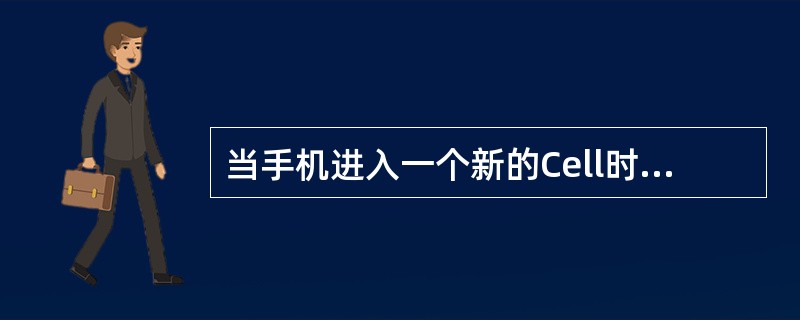 当手机进入一个新的Cell时，以下不会因此发生的为（）。