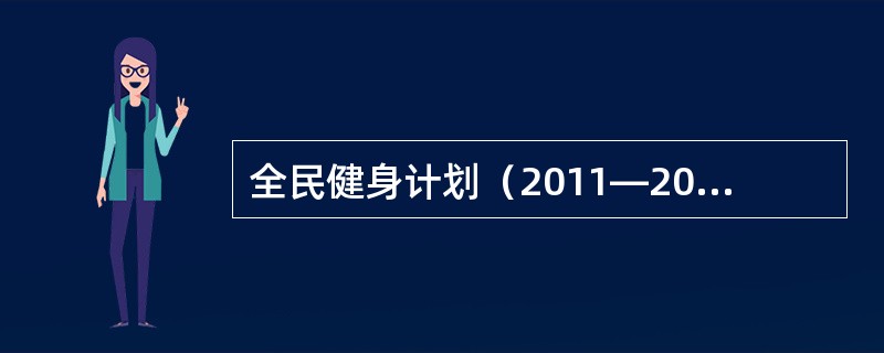 全民健身计划（2011—2015年）要求大力开展田径、游泳、乒乓球、羽毛球、足球