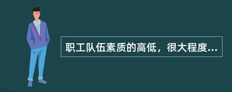 职工队伍素质的高低，很大程度上取决于（）的能力。