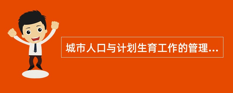 城市人口与计划生育工作的管理机制是（）。