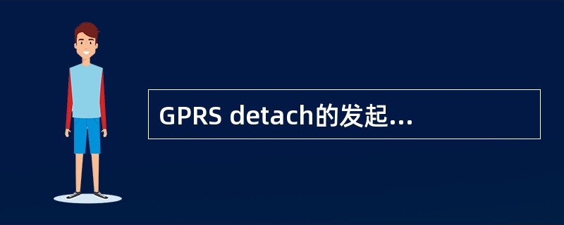 GPRS detach的发起方可以是（）。