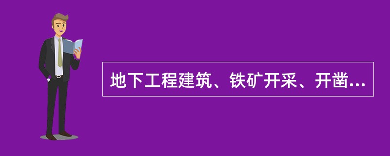 地下工程建筑、铁矿开采、开凿隧道都属于（）。