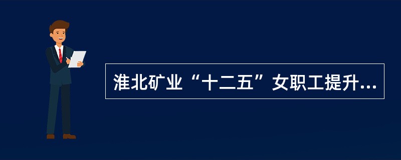 淮北矿业“十二五”女职工提升素质建功立业工程保障措施有哪些（）。