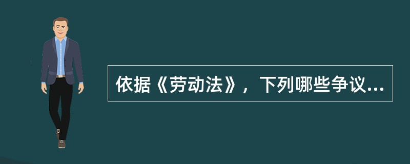 依据《劳动法》，下列哪些争议属于劳动争议，劳动者可以通过劳动纠纷处理程序解决？（