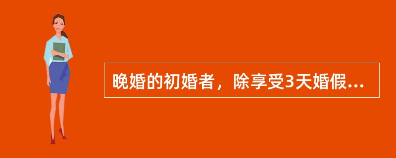 晚婚的初婚者，除享受3天婚假外，可另享受延长婚假（）婚假期间享受在职在岗的工资、