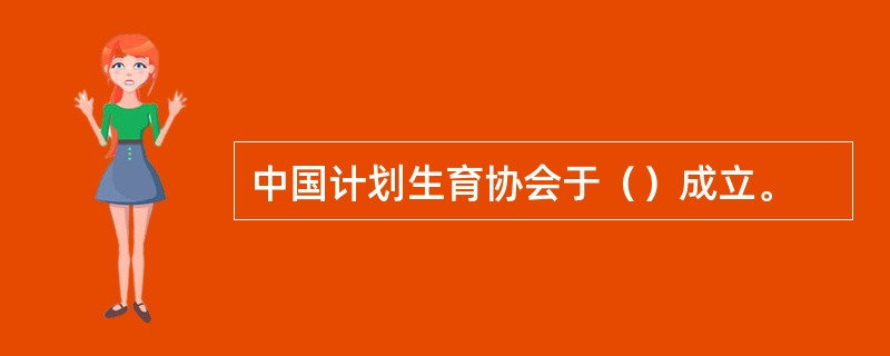 中国计划生育协会于（）成立。