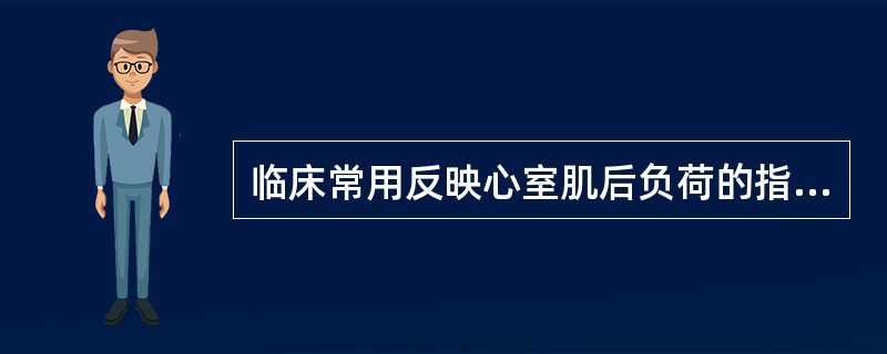 临床常用反映心室肌后负荷的指标是（）。可反映右室舒张末期压力的指标是（）。更能反