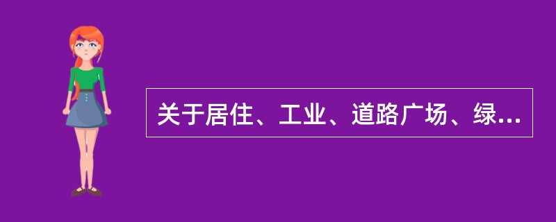 关于居住、工业、道路广场、绿地四大类主要用地，规划建设用地指标规定了其单项建设用