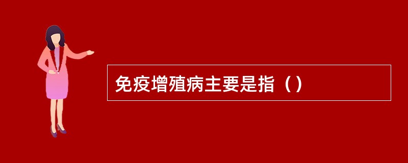 免疫增殖病主要是指（）