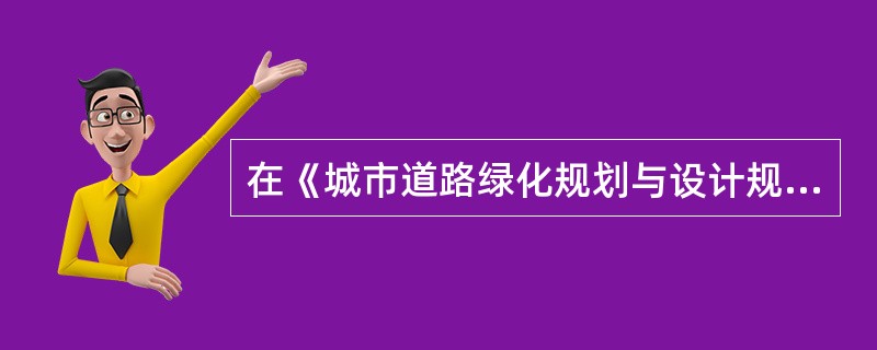 在《城市道路绿化规划与设计规范》中规定，规划道路红线宽度时，红线宽度在40～50