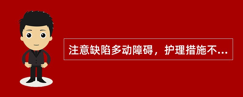 注意缺陷多动障碍，护理措施不当的是（）