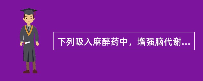 下列吸入麻醉药中，增强脑代谢和脑耗氧的是（）。