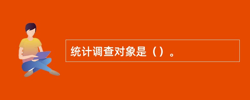 统计调查对象是（）。