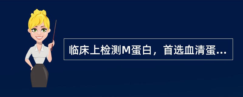 临床上检测M蛋白，首选血清蛋白区带电泳的目的是（）