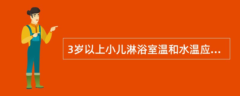 3岁以上小儿淋浴室温和水温应保持在（）。